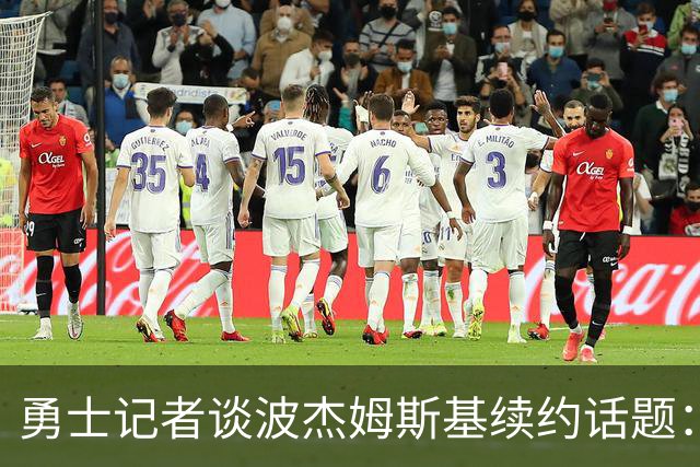 勇士记者谈波杰姆斯基续约话题：他的风格让其价值难以被准确评估