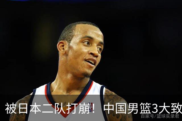 被日本二队打崩！中国男篮3大致命软肋曝光，郭士强或将下课